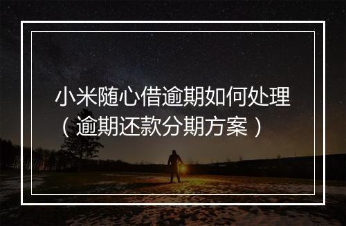 小米随心借逾期如何处理（逾期还款分期方案）