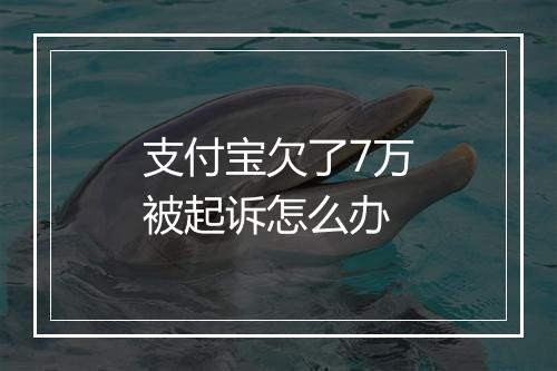 支付宝欠了7万被起诉怎么办