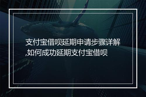 支付宝借呗延期申请步骤详解,如何成功延期支付宝借呗