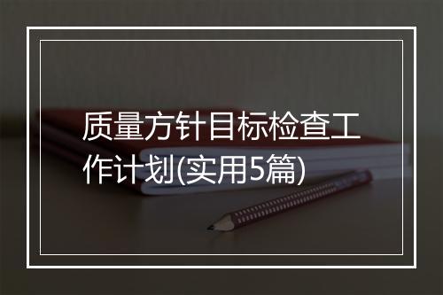 质量方针目标检查工作计划(实用5篇)