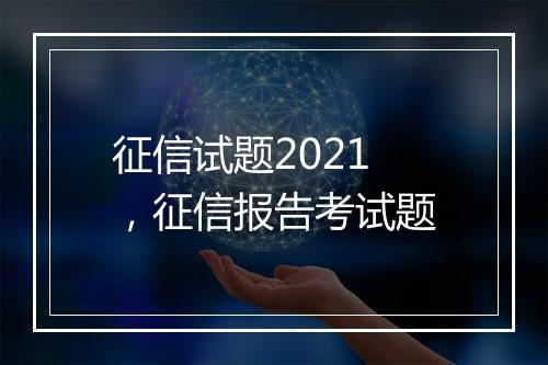 征信试题2021，征信报告考试题