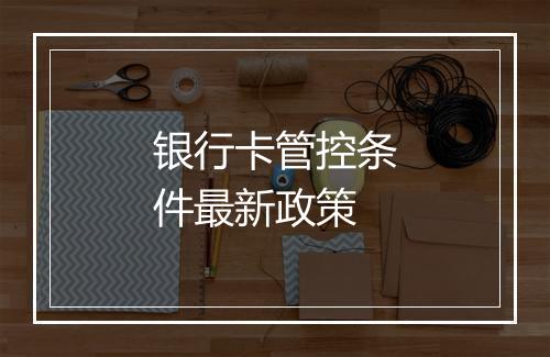 银行卡管控条件最新政策