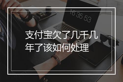 支付宝欠了几千几年了该如何处理
