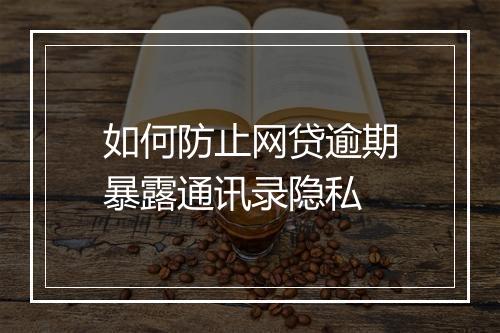 如何防止网贷逾期暴露通讯录隐私