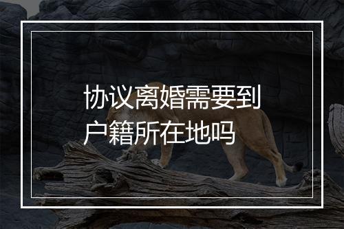 协议离婚需要到户籍所在地吗