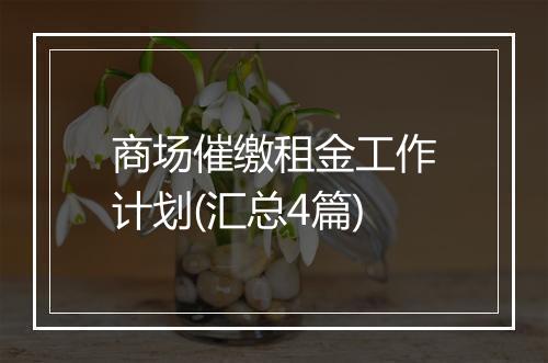 商场催缴租金工作计划(汇总4篇)