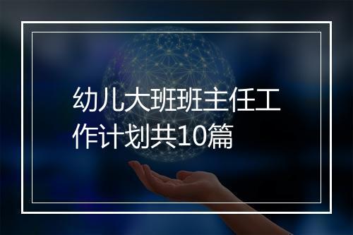 幼儿大班班主任工作计划共10篇