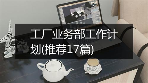工厂业务部工作计划(推荐17篇)