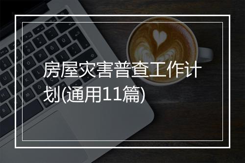 房屋灾害普查工作计划(通用11篇)