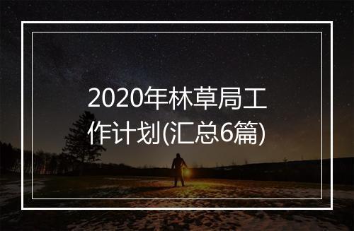 2020年林草局工作计划(汇总6篇)