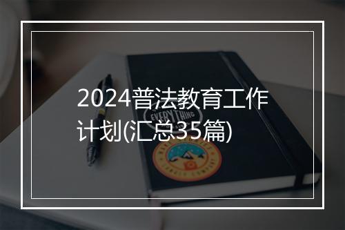 2024普法教育工作计划(汇总35篇)
