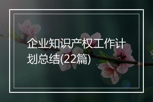企业知识产权工作计划总结(22篇)