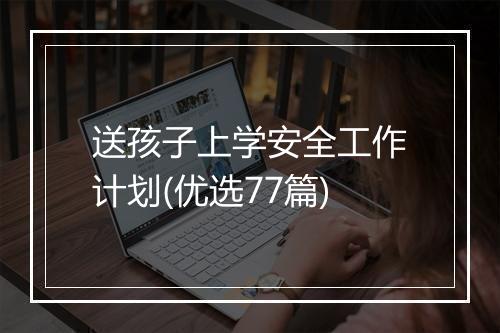 送孩子上学安全工作计划(优选77篇)