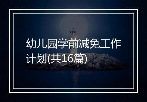 幼儿园学前减免工作计划(共16篇)
