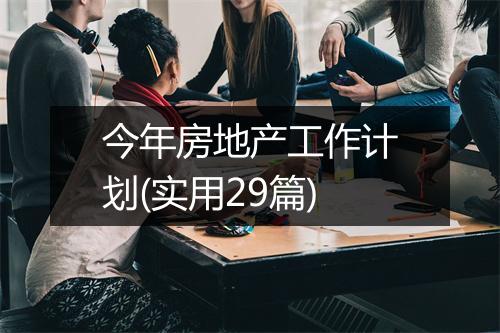 今年房地产工作计划(实用29篇)