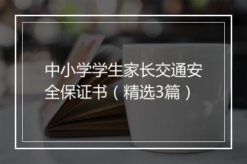 中小学学生家长交通安全保证书（精选3篇）