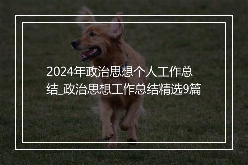 2024年政治思想个人工作总结_政治思想工作总结精选9篇
