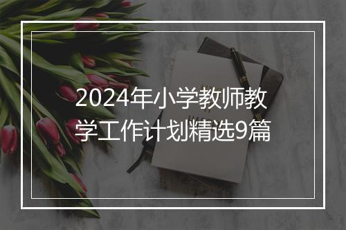 2024年小学教师教学工作计划精选9篇