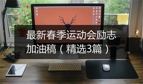 最新春季运动会励志加油稿（精选3篇）