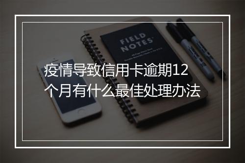 疫情导致信用卡逾期12个月有什么最佳处理办法