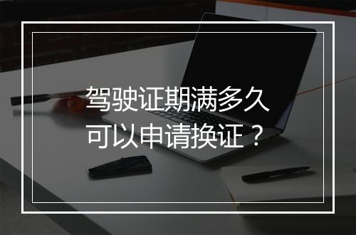 驾驶证期满多久可以申请换证？