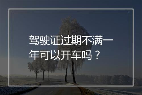驾驶证过期不满一年可以开车吗？