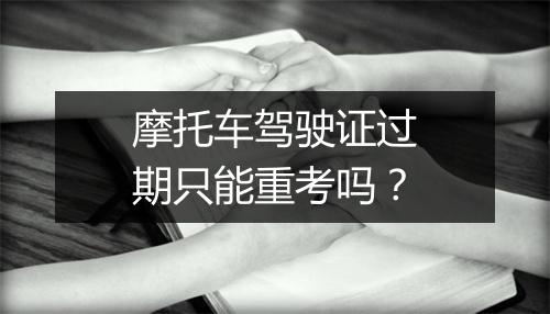 摩托车驾驶证过期只能重考吗？