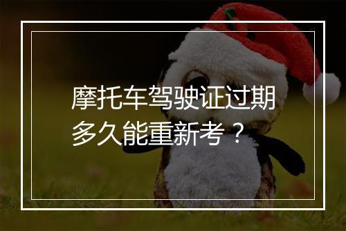 摩托车驾驶证过期多久能重新考？