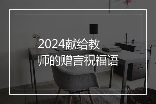 2024献给教师的赠言祝福语