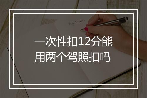 一次性扣12分能用两个驾照扣吗