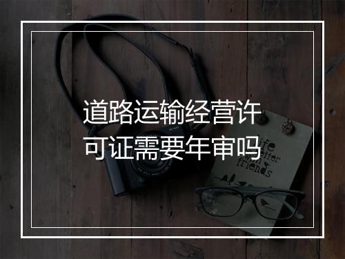 道路运输经营许可证需要年审吗