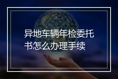 异地车辆年检委托书怎么办理手续