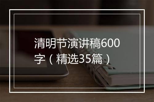 清明节演讲稿600字（精选35篇）