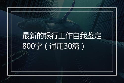 最新的银行工作自我鉴定800字（通用30篇）