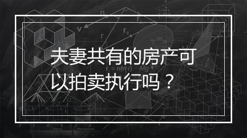 夫妻共有的房产可以拍卖执行吗？
