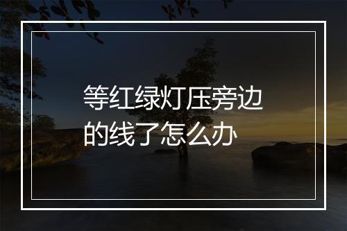 等红绿灯压旁边的线了怎么办