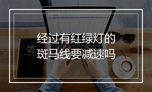 经过有红绿灯的斑马线要减速吗