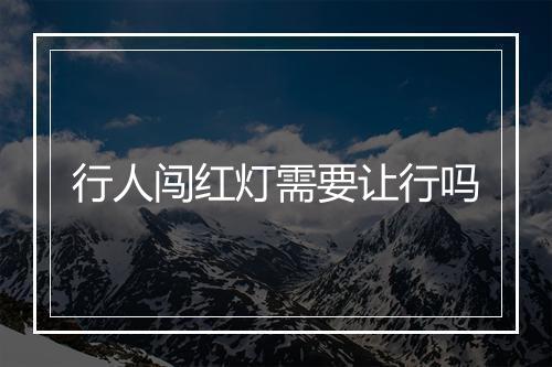 行人闯红灯需要让行吗