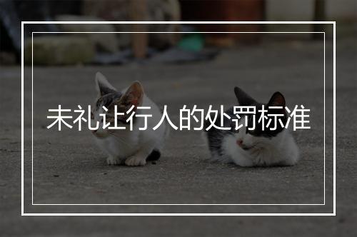 未礼让行人的处罚标准