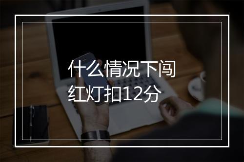 什么情况下闯红灯扣12分