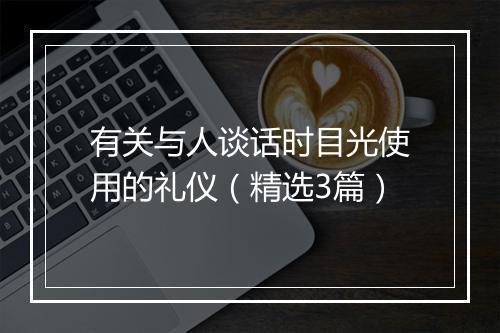 有关与人谈话时目光使用的礼仪（精选3篇）