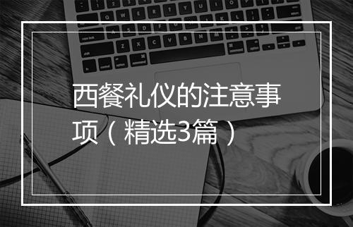 西餐礼仪的注意事项（精选3篇）