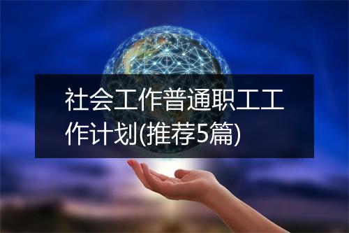 社会工作普通职工工作计划(推荐5篇)