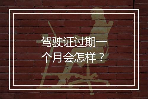 驾驶证过期一个月会怎样？