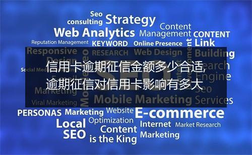 信用卡逾期征信金额多少合适,逾期征信对信用卡影响有多大