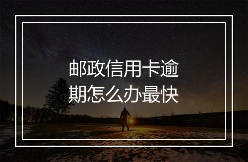 邮政信用卡逾期怎么办最快