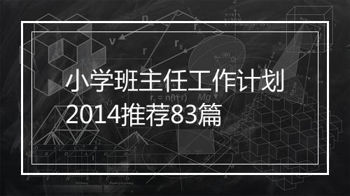 小学班主任工作计划2014推荐83篇