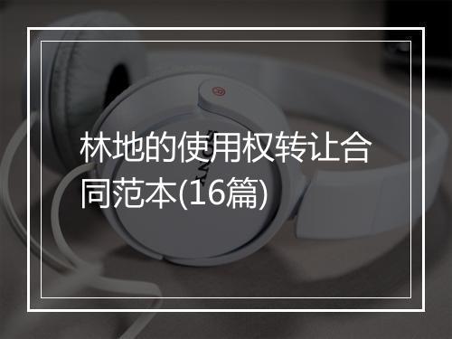 林地的使用权转让合同范本(16篇)