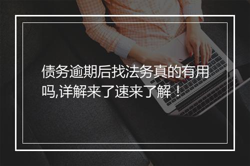 债务逾期后找法务真的有用吗,详解来了速来了解！