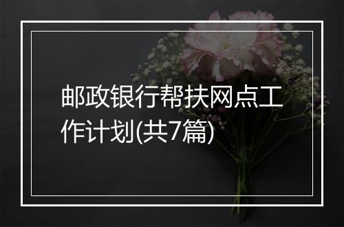邮政银行帮扶网点工作计划(共7篇)